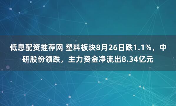 低息配资推荐网 塑料板块8月26日跌1.1%，中研股份领跌，主力资金净流出8.34亿元