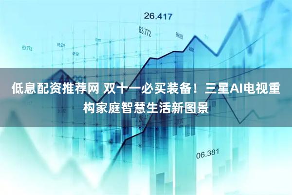 低息配资推荐网 双十一必买装备！三星AI电视重构家庭智慧生活新图景